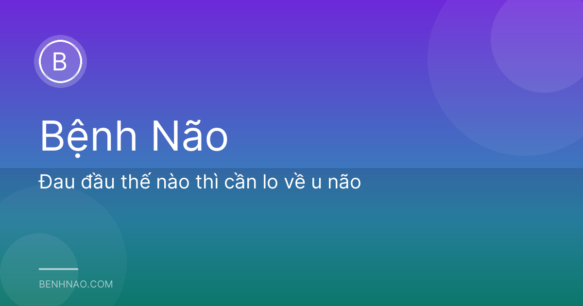 Đau đầu thế nào thì cần lo về u não