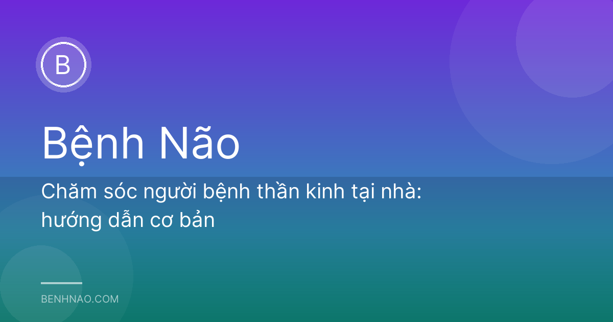 Chăm sóc người bệnh thần kinh tại nhà: hướng dẫn cơ bản