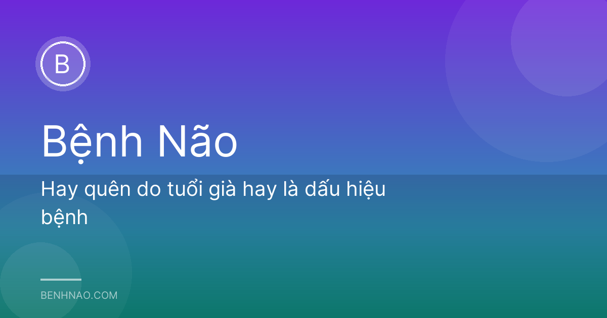 Hay quên do tuổi già hay là dấu hiệu bệnh