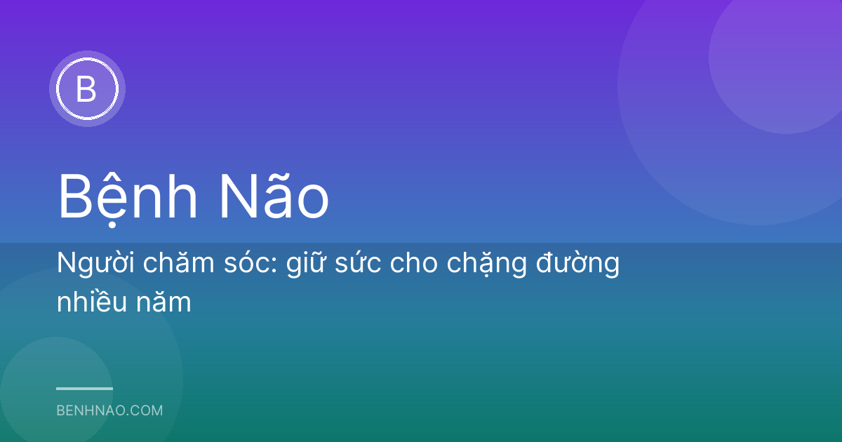 Người chăm sóc: giữ sức cho chặng đường nhiều năm
