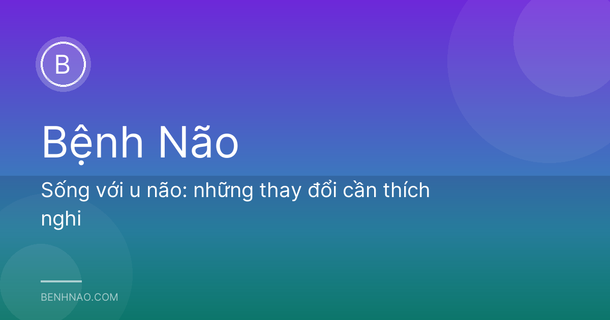 Sống với u não: những thay đổi cần thích nghi