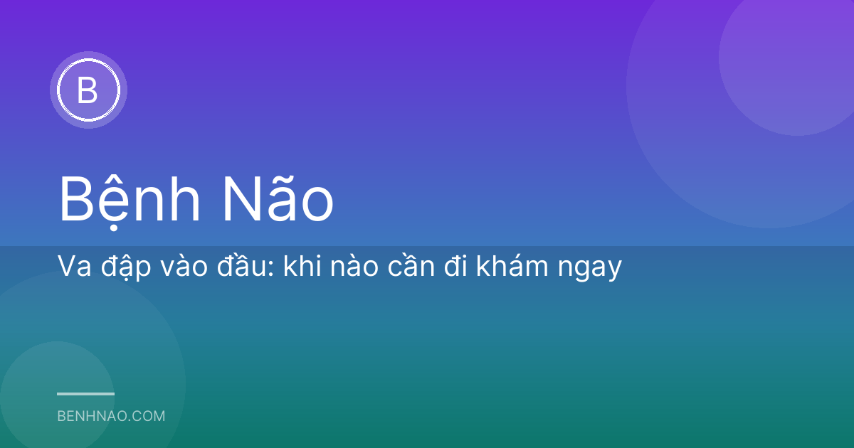 Va đập vào đầu: khi nào cần đi khám ngay